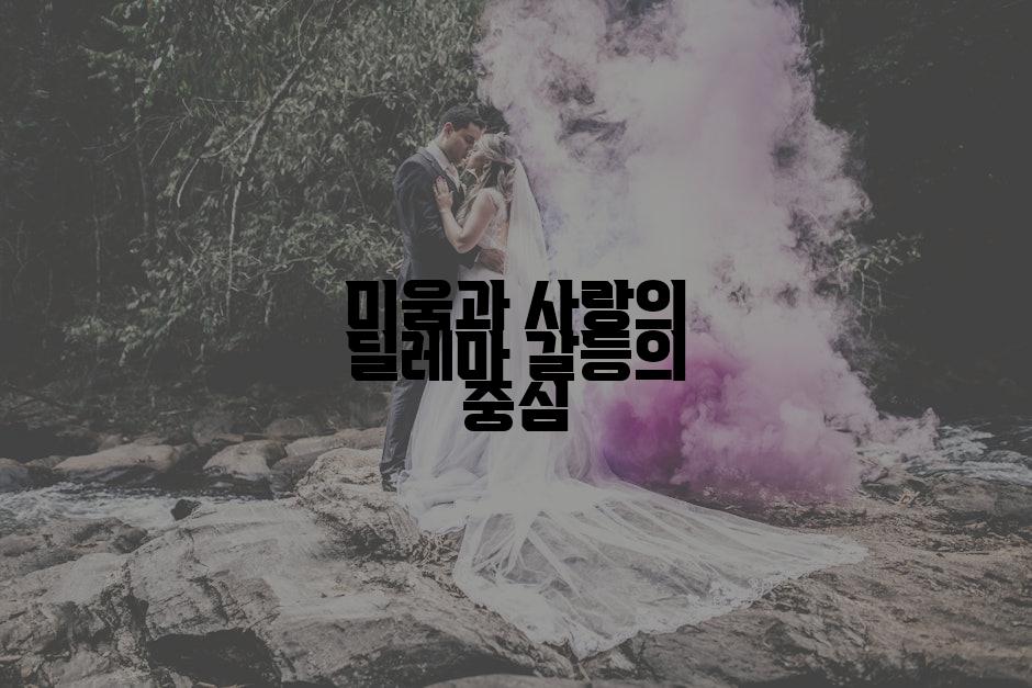 미움과 사랑의 딜레마 갈등의 중심