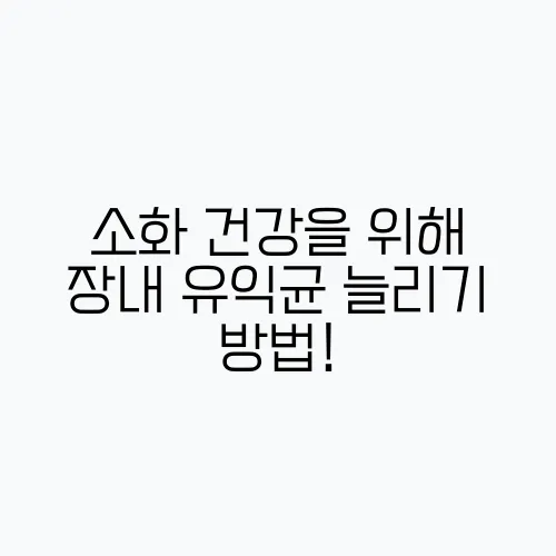 소화 건강을 위해 장내 유익균 늘리기 방법!
