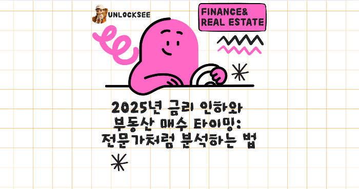 2025년 금리 인하와 부동산 매수 타이밍: 전문가처럼 분석하는 법