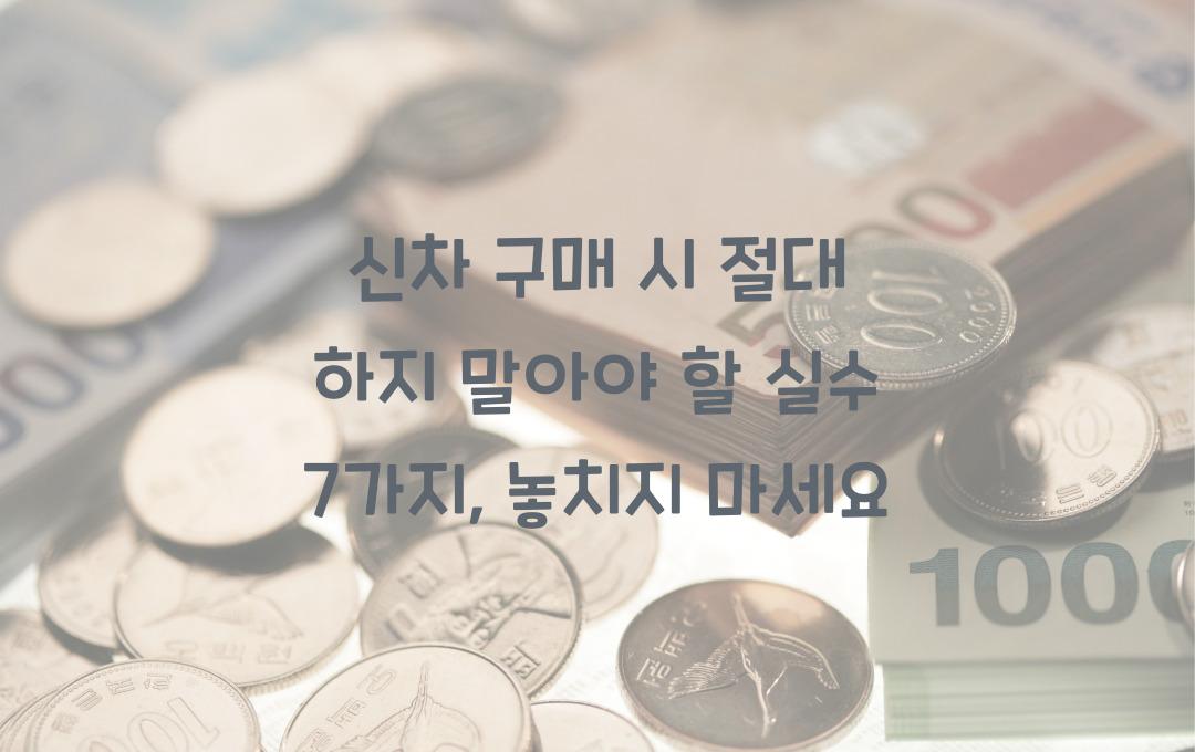 신차 구매 시 절대 하지 말아야 할 실수 7가지