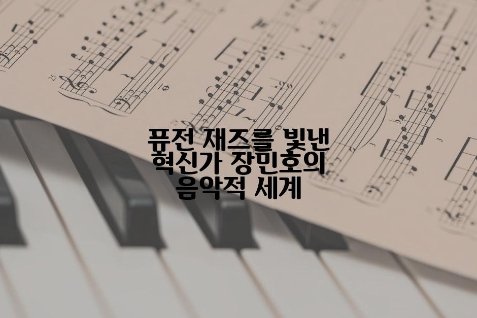 퓨전 재즈를 빛낸 혁신가 장민호의 음악적 세계