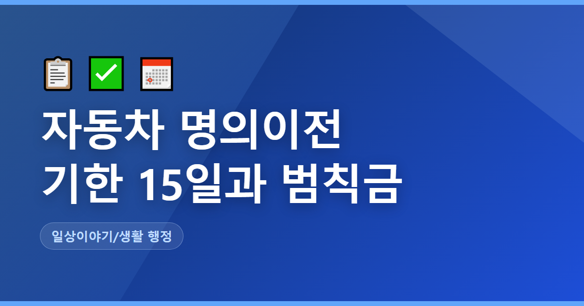 자동차 명의이전 글의 대표 이미지. 파란 배경에 '자동차 명의이전 / 기한 15일과 범칙금'이 두 줄로 크게 적혀 있고 아래에 일상이야기/생활 행정 카테고리 표시가 있다