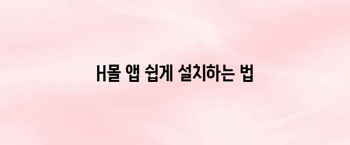 H몰 앱 다운로드 및 설치 방법｜회원가입·로그인 가이드 (2025 최신)