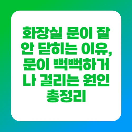 화장실 문이 잘 안 닫히는 이유, 문이 뻑뻑하거나 걸리는 원인 총정리