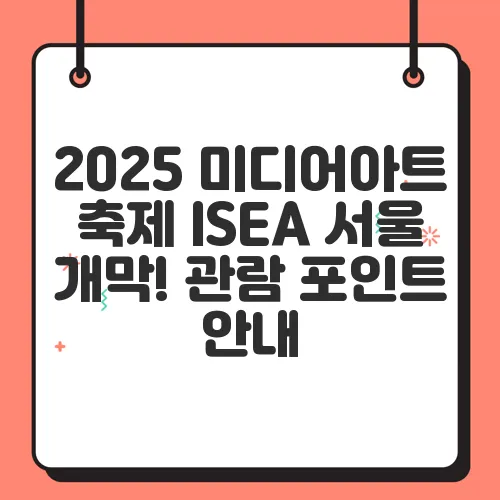 2025 미디어아트 축제 ISEA 서울 개막! 관람 포인트 안내
