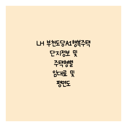 LH 부천도당A1행복주택 단지정보 및 주택형별 임대료 및 평면도