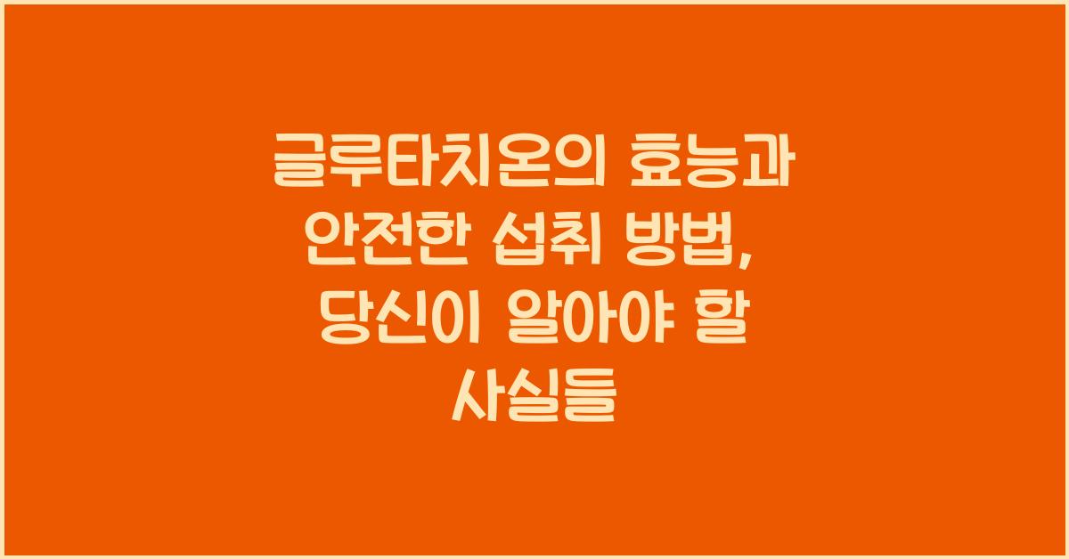 글루타치온의 효능과 안전한 섭취 방법