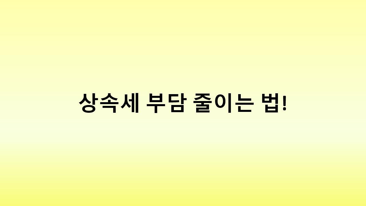 부동산 상속세 걱정된다면? 미리 알아두면 돈 버는 증여 절세법