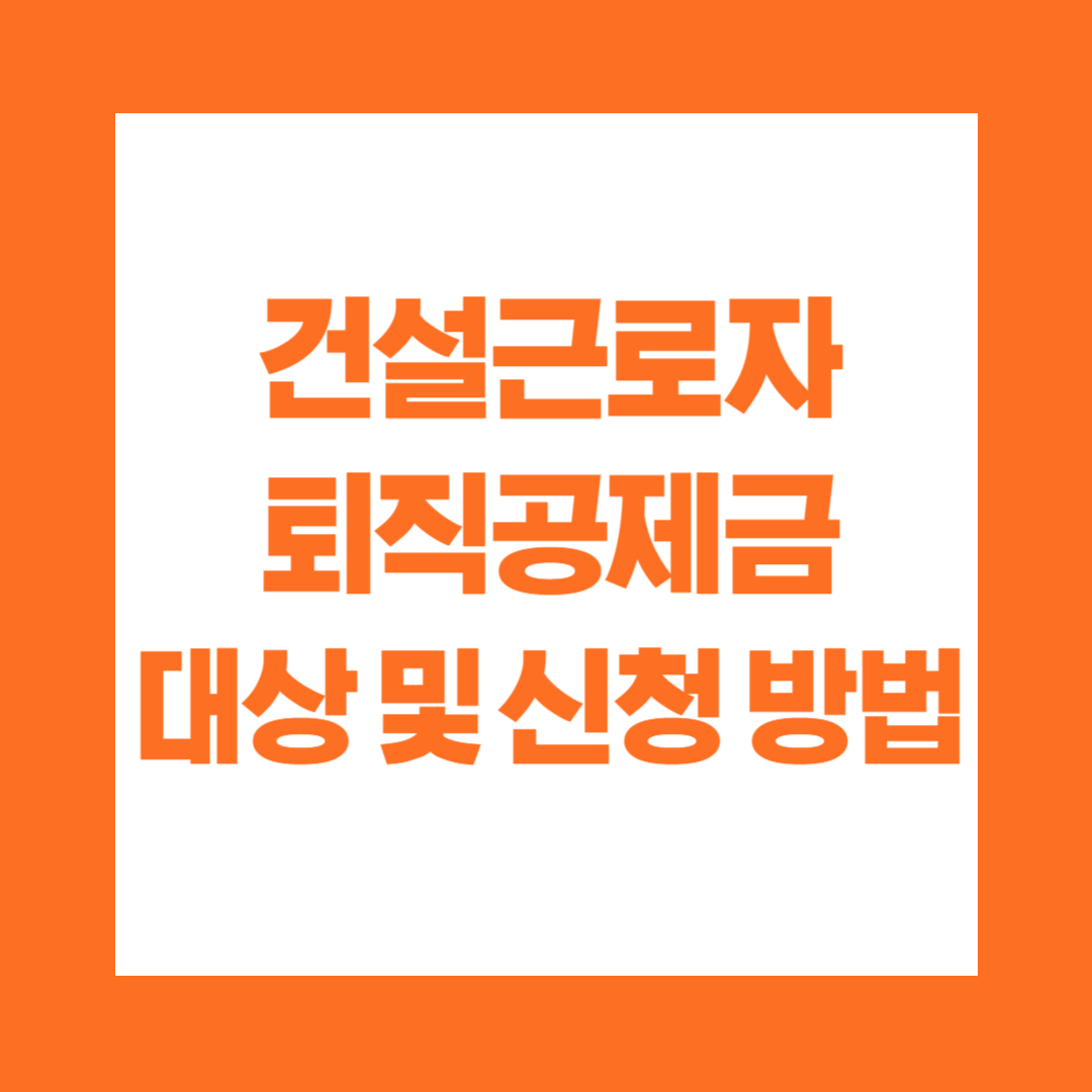 건설근로자 퇴직공제금 대상 및 신청 방법