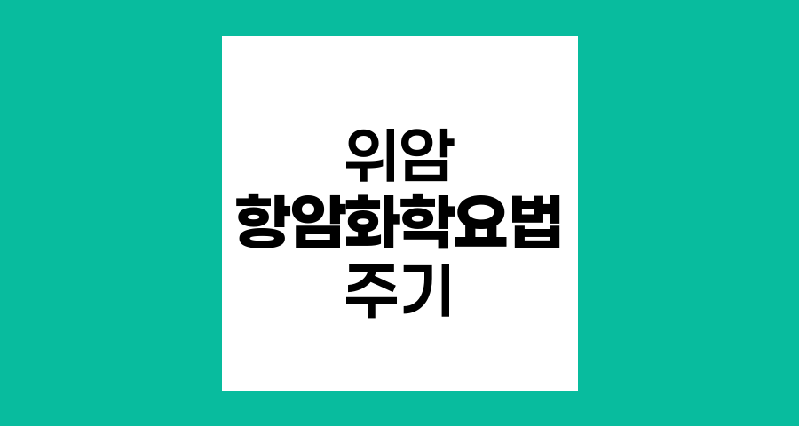 위암 수술 후 항암화학요법 주기와 기간