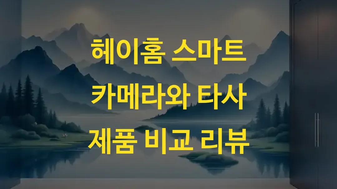 헤이홈 스마트 카메라와 타사 제품 비교 리뷰