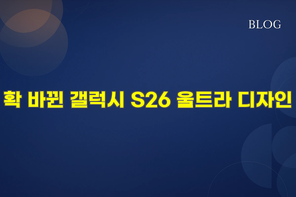 확 바뀐 갤럭시 S26 울트라 디자인