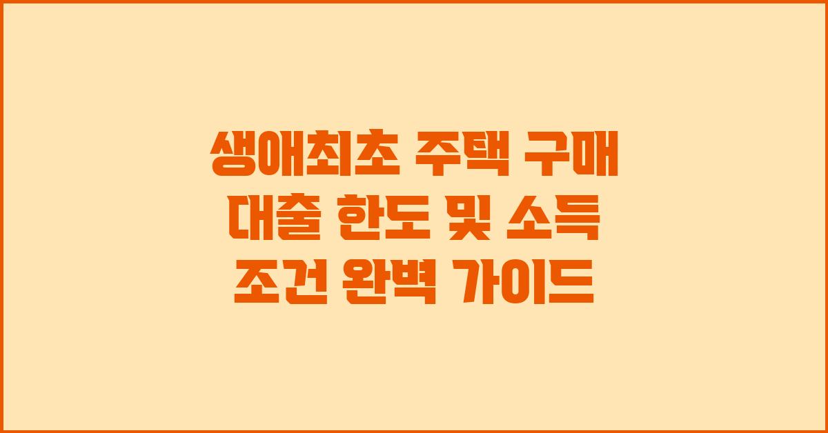 생애최초 주택 구매 대출 한도 및 소득 조건