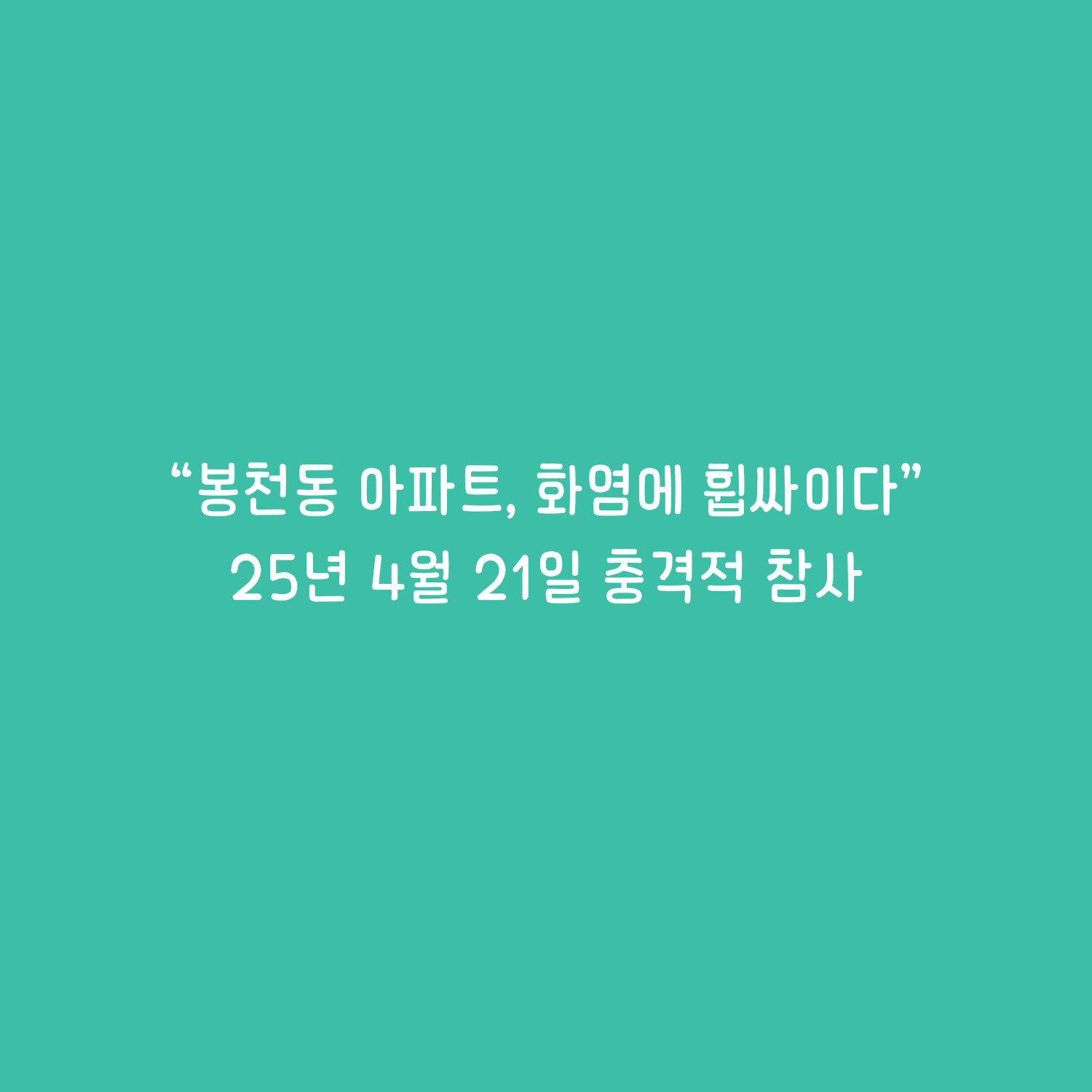 "봉천동 아파트, 화염에 휩싸이다" - 2025년 4월 21일의 충격적 참사