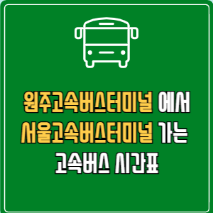 원주고속버스터미널에서 서울고속버스터미널 고속버스 시간표 요금 예매