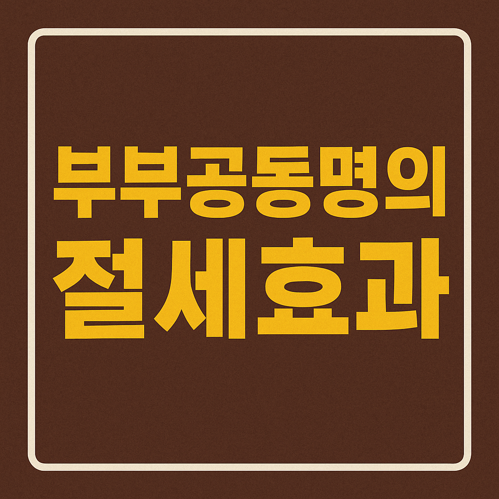 2025 중장년 부부 공동명의 절세 효과 및 주의사항