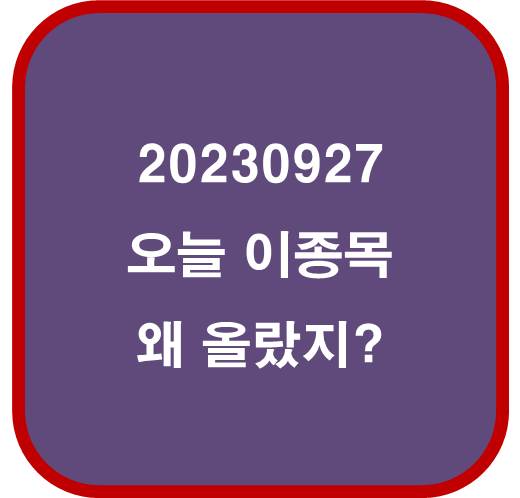 20230927 오늘 이종목 왜 올랐지?