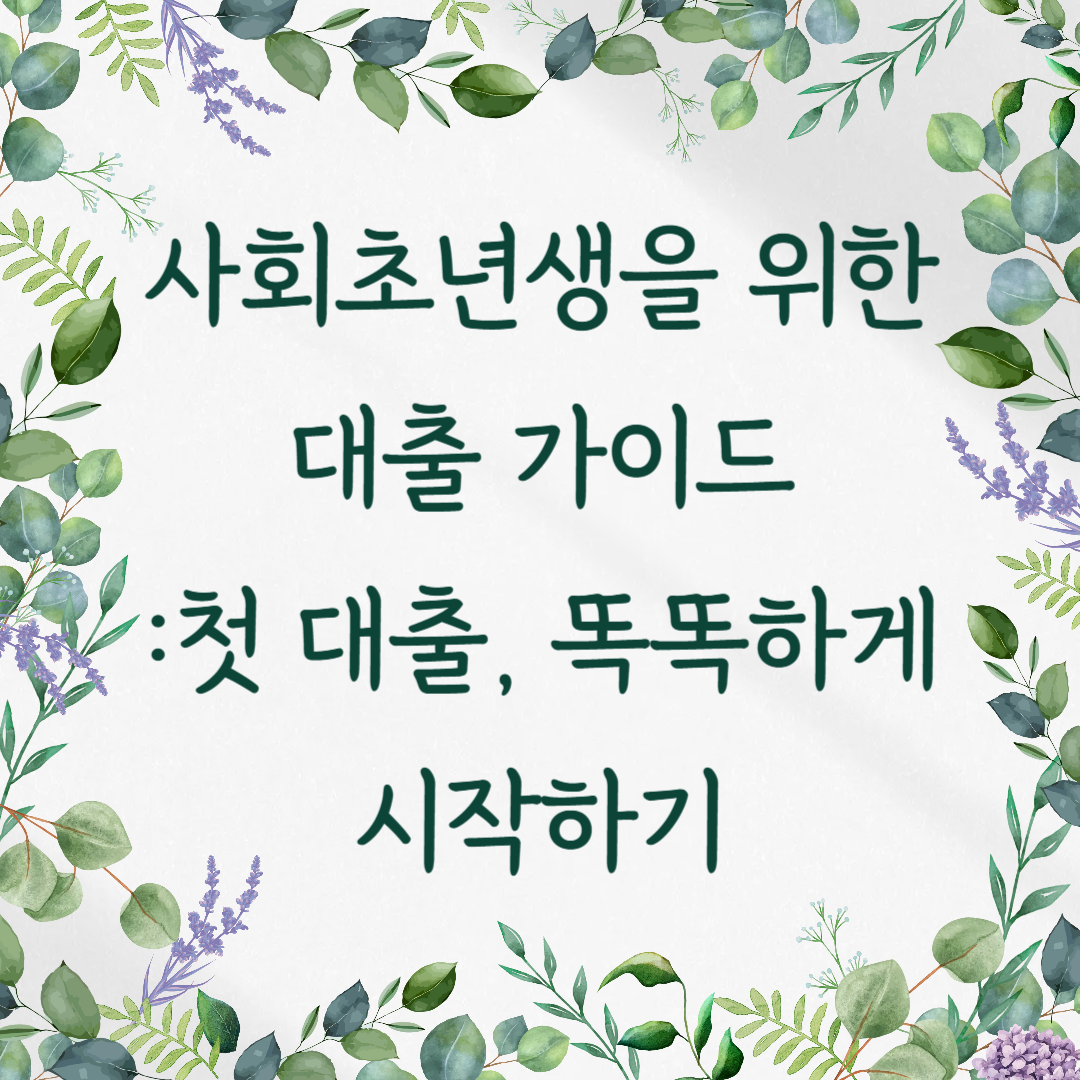 사회초년생을 위한 대출 가이드 – 첫 대출, 똑똑하게 시작하기