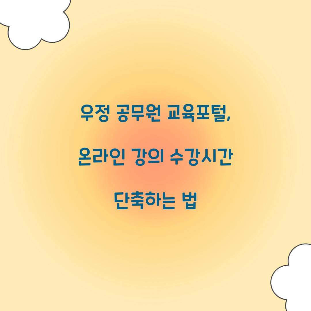우정 공무원 교육포털, 온라인 강의 수강시간 단축하는 법