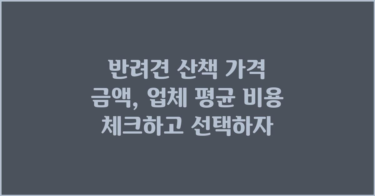 반려견 산책 가격 금액 업체 평균 비용