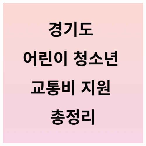 경기도 어린이 교통비 지원 총정리! 최대 24만원 혜택 받는 방법