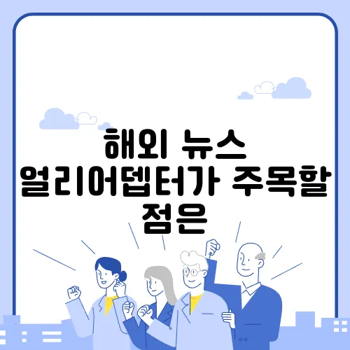 해외 뉴스 얼리어뎁터가 주목할 점은