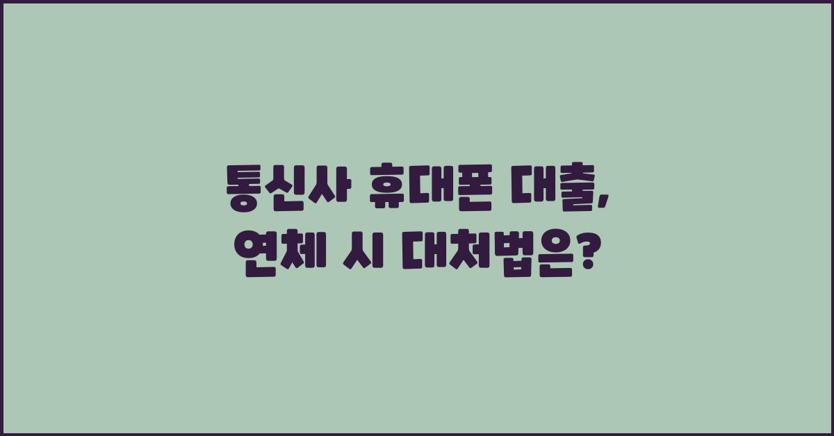 통신사 휴대폰 대출, 연체 시 어떻게 해야 할까?