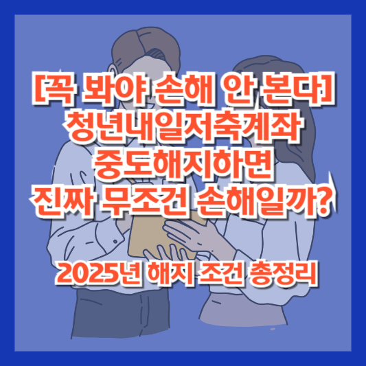 [꼭 봐야 손해 안 본다] 청년내일저축계좌 중도해지하면 진짜 무조건 손해일까? 2025년 해지 조건 총정리