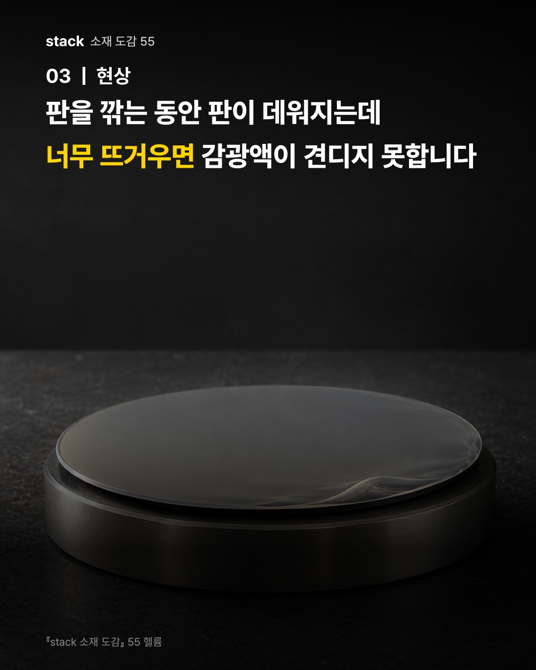 판을 깎는 동안 판이 데워지는데 너무 뜨거우면 감광액이 견디지 못합니다