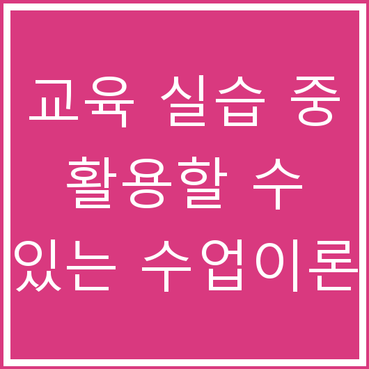 교육 실습 중 활용할 수 있는 수업이론