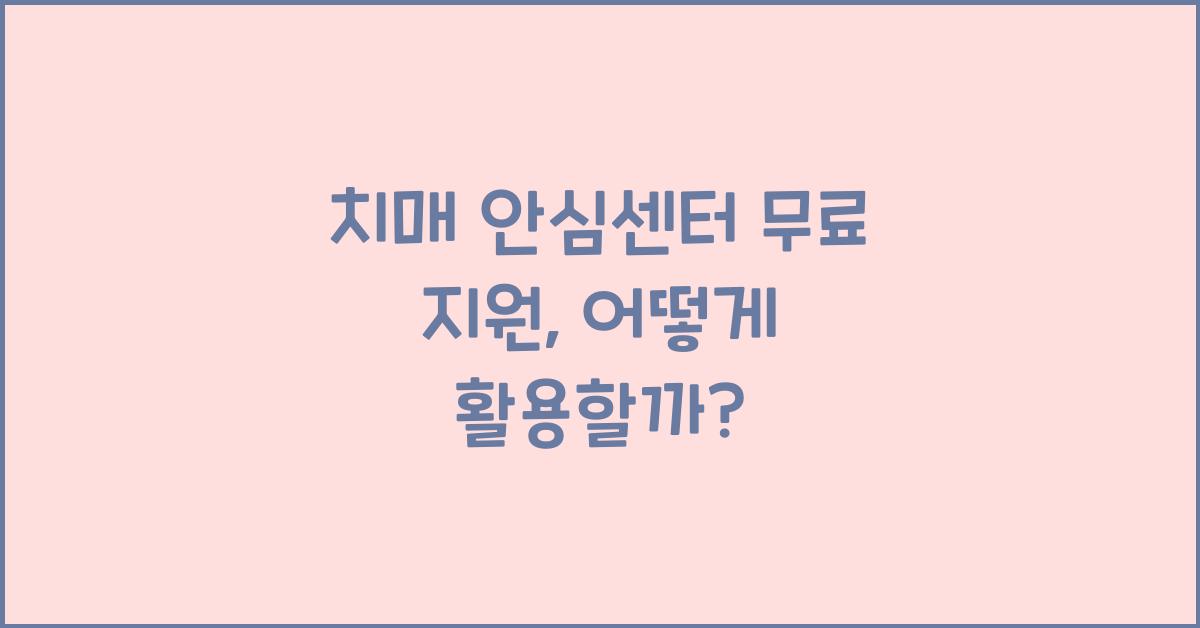 치매 안심센터 무료 지원