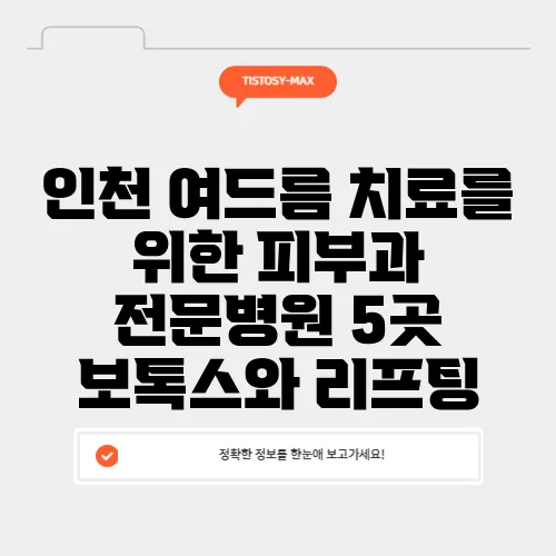 인천 여드름 치료를 위한 피부과 전문병원 5곳 보톡스와 리프팅