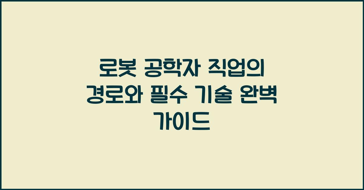 로봇 공학자 직업의 경로와 필수 기술