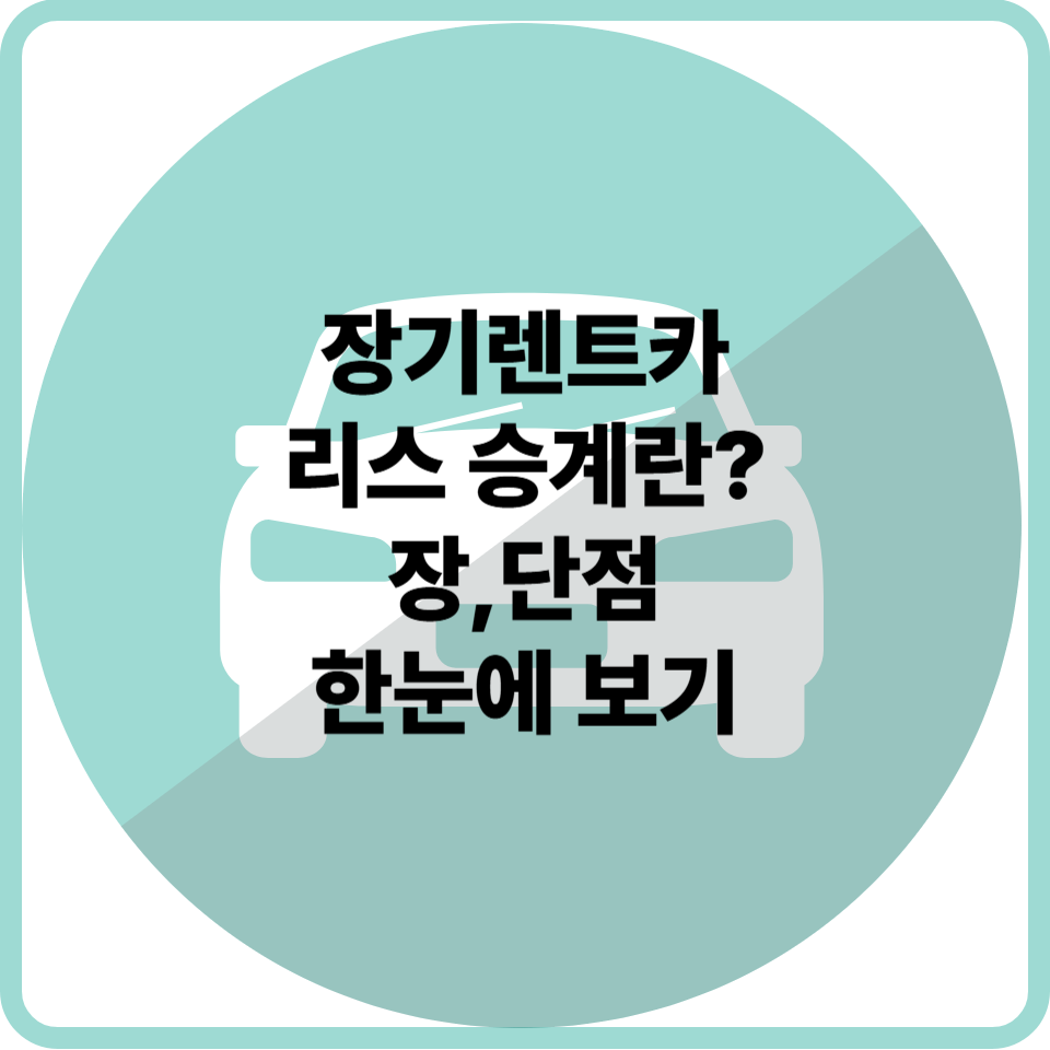 장기렌트카 리스 승계란? 장점과 단점, 한눈에 보기