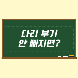 다리 부기 안 빠지면 어떻게 할까요