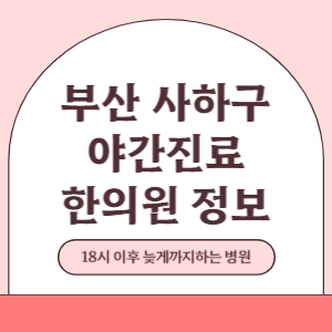 부산 사하구 야간진료 한의원 병원 (18시 이후 늦게까지하는 병원)