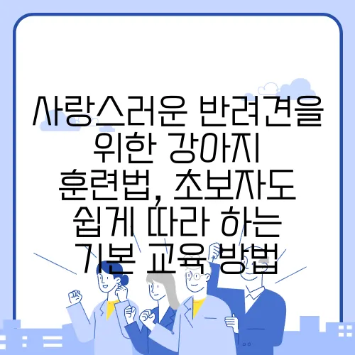 사랑스러운 반려견을 위한 강아지 훈련법, 초보자도 쉽게 따라 하는 기본 교육 방법