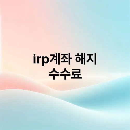 irp계좌 해지 수수료
