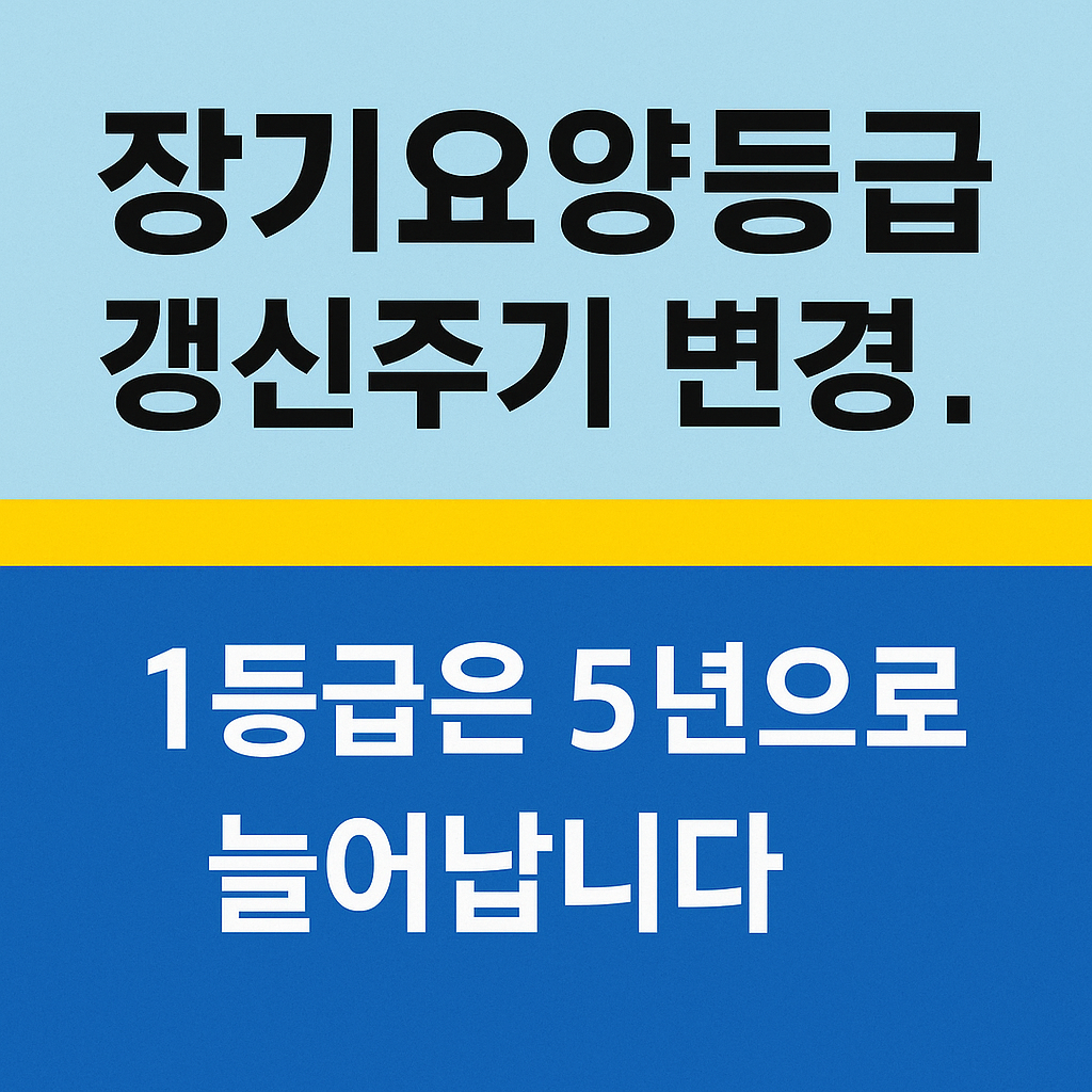 장기요양등급 갱신주기 변경! 1등급은 5년으로 늘어납니다