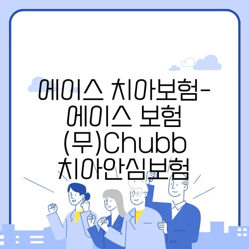 에이스 치아보험- 에이스 보험 (무)Chubb 치아안심보험