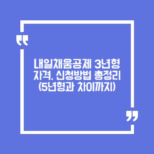 내일채움공제 3년형 자격, 신청방법 총정리 (5년형과 차이까지)