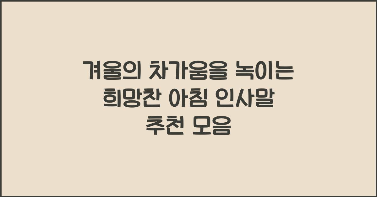 겨울의 차가움을 녹이는 희망찬 아침 인사말 추천