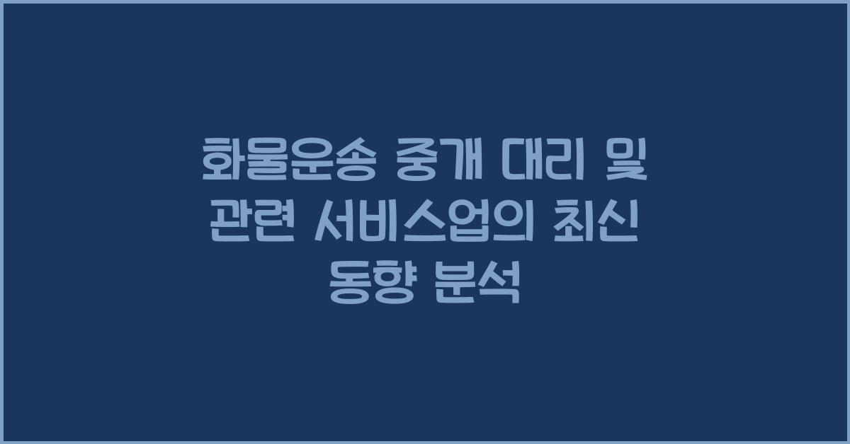 화물운송 중개 대리 및 관련 서비스업
