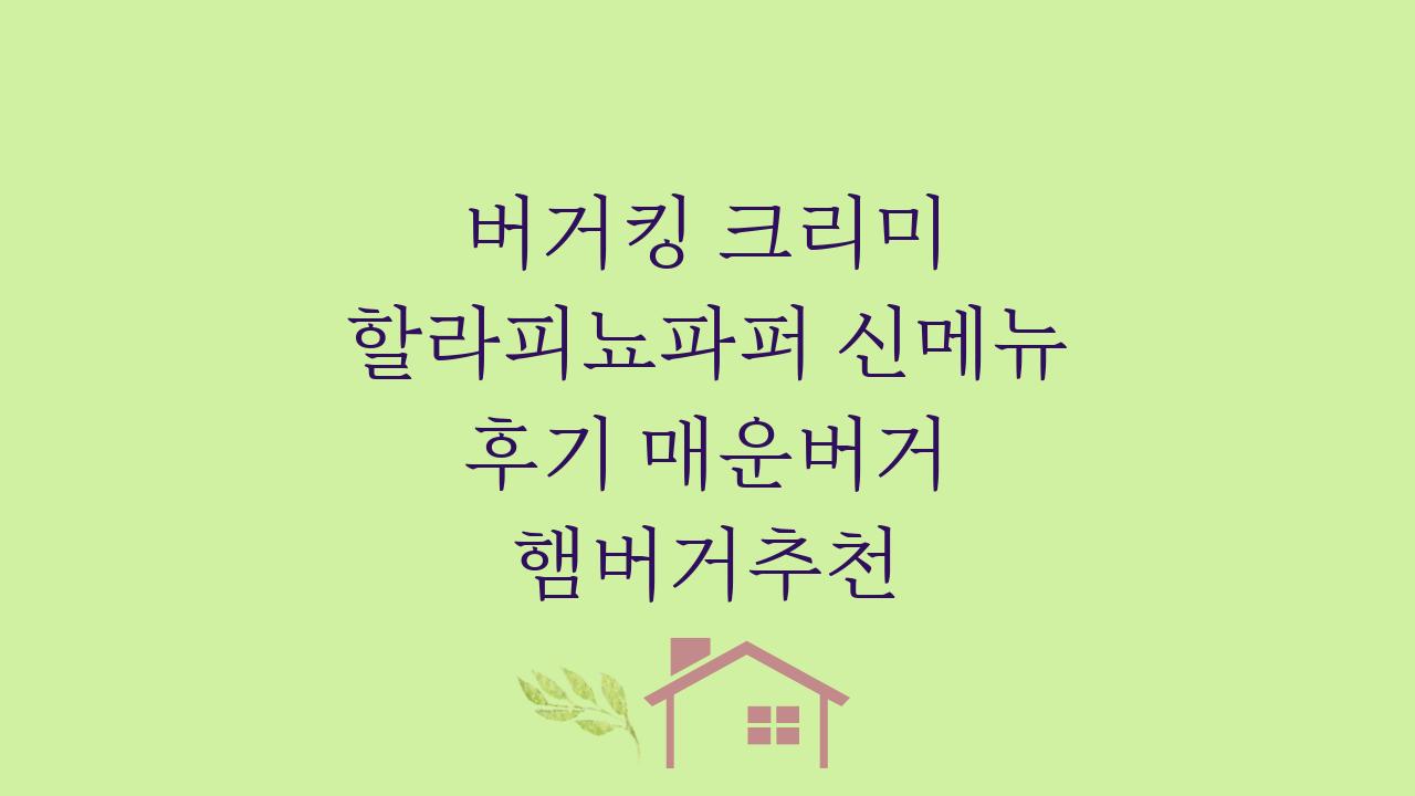 버거킹 크리미 할라피뇨파퍼 신메뉴 후기 매운버거 햄버거추천