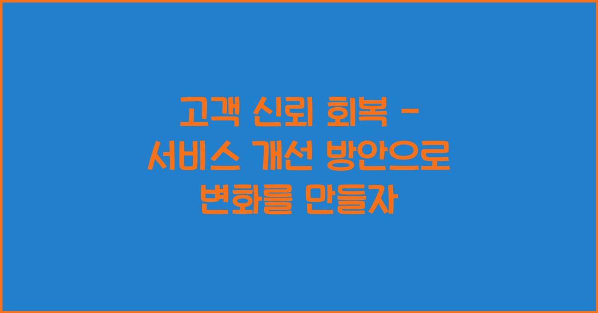 고객 신뢰 회복 - 서비스 개선 방안