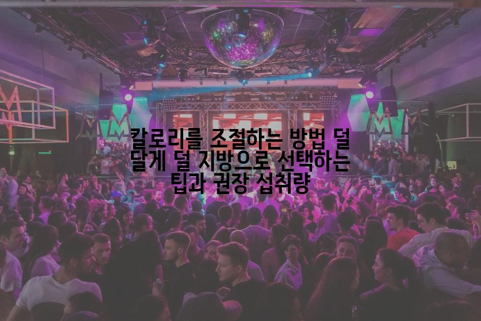 칼로리를 조절하는 방법 덜 달게 덜 지방으로 선택하는 팁과 권장 섭취량