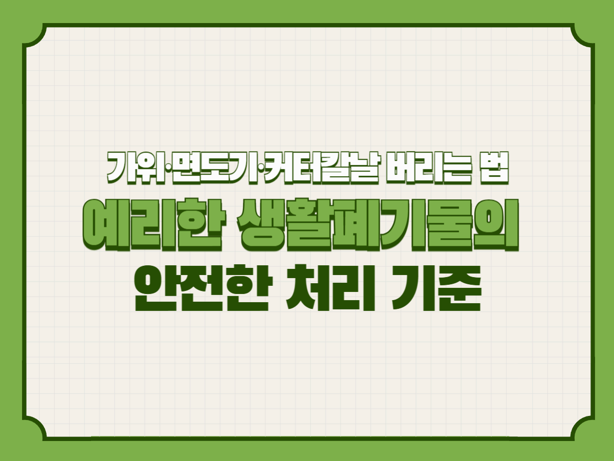 가위&middot;면도기&middot;커터칼날 버리는 법 &ndash; 예리한 생활폐기물의 안전한 처리 기준