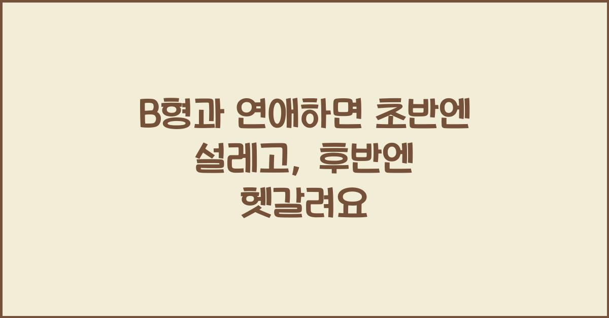 B형과 연애하면 초반엔 설레고, 후반엔 헷갈려요