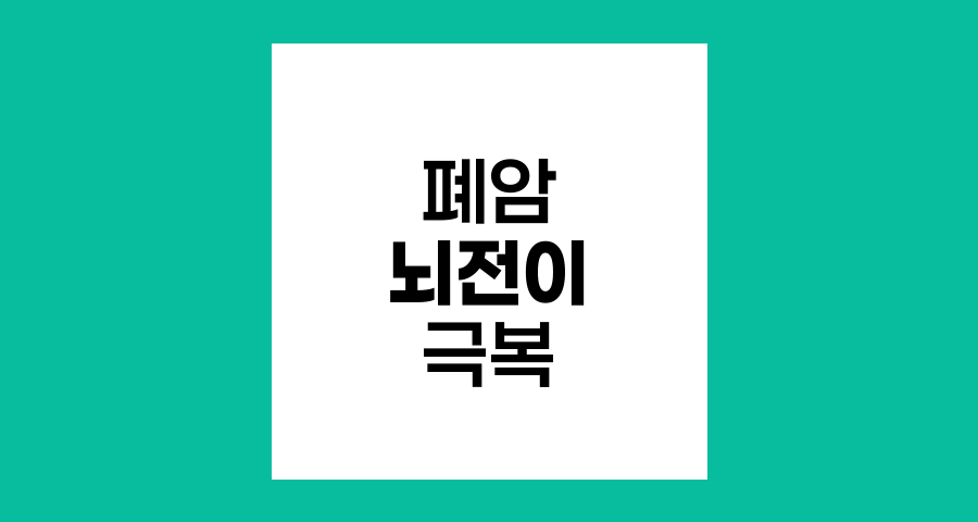 폐암 뇌전이 극복 전략과 최신 치료법