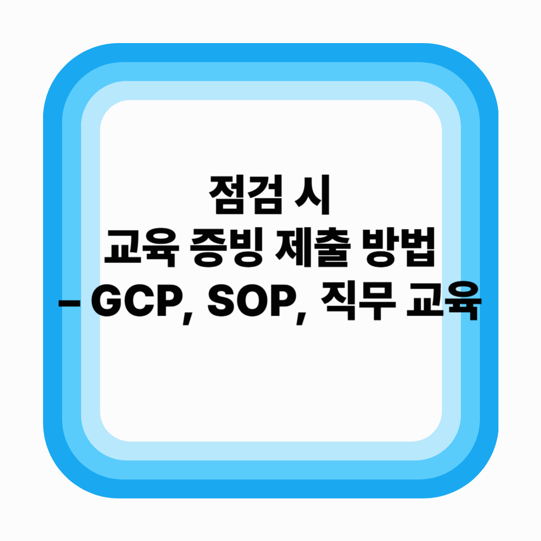점검 시 교육 증빙 제출 방법 – GCP, SOP, 직무 교육 (2025년 기준)
